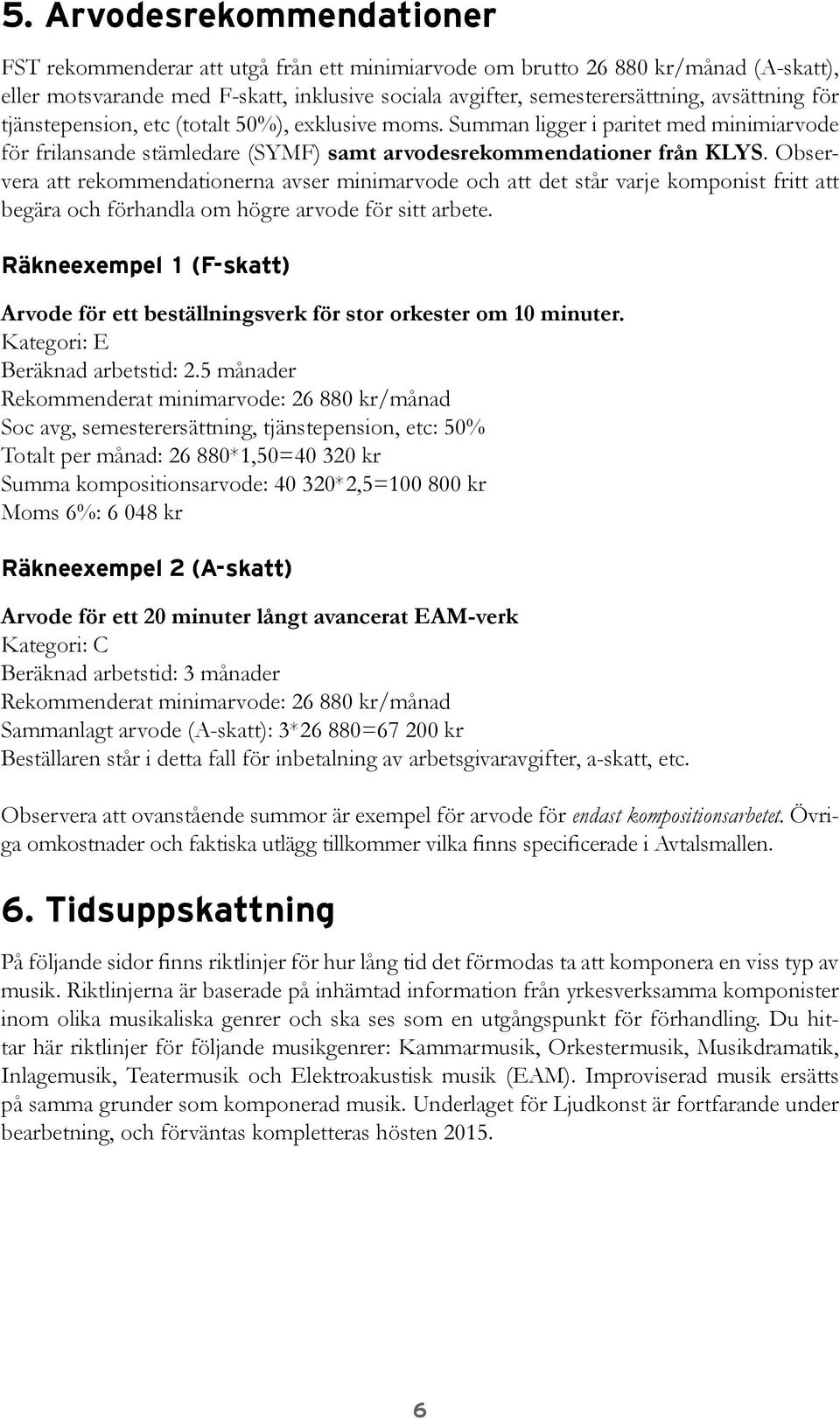 Observera att rekommendationerna avser minimarvode och att det står varje komponist fritt att begära och förhandla om högre arvode för sitt arbete.