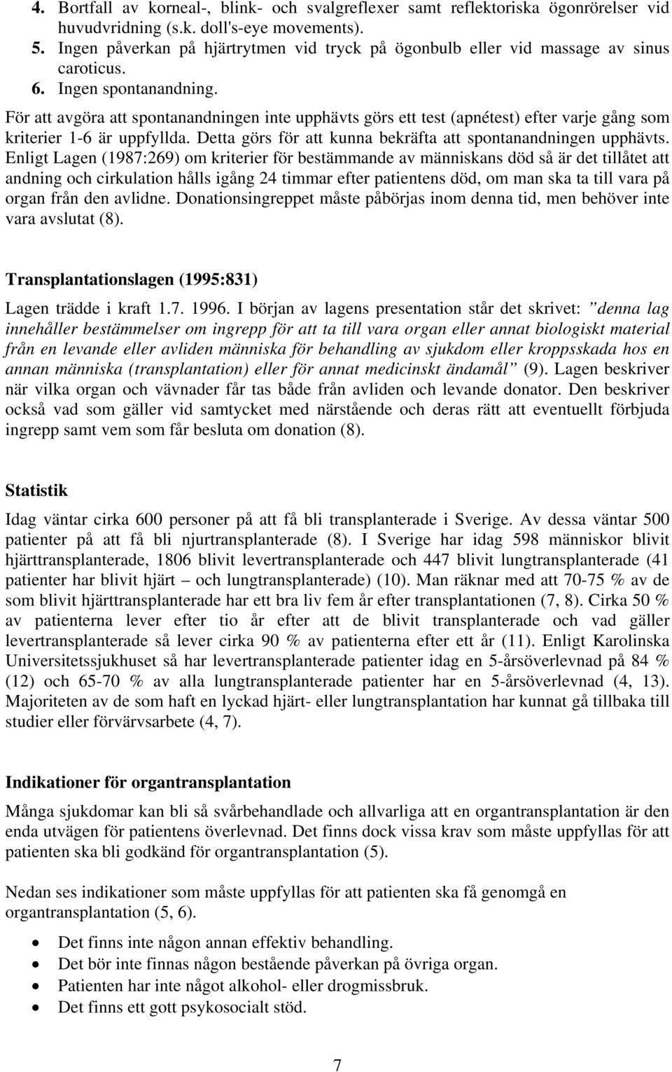 För att avgöra att spontanandningen inte upphävts görs ett test (apnétest) efter varje gång som kriterier 1-6 är uppfyllda. Detta görs för att kunna bekräfta att spontanandningen upphävts.