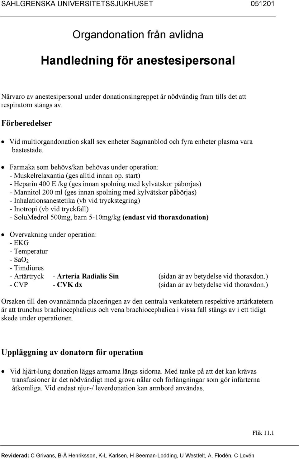 start) - Heparin 400 E /kg (ges innan spolning med kylvätskor påbörjas) - Mannitol 200 ml (ges innan spolning med kylvätskor påbörjas) - Inhalationsanestetika (vb vid tryckstegring) - Inotropi (vb