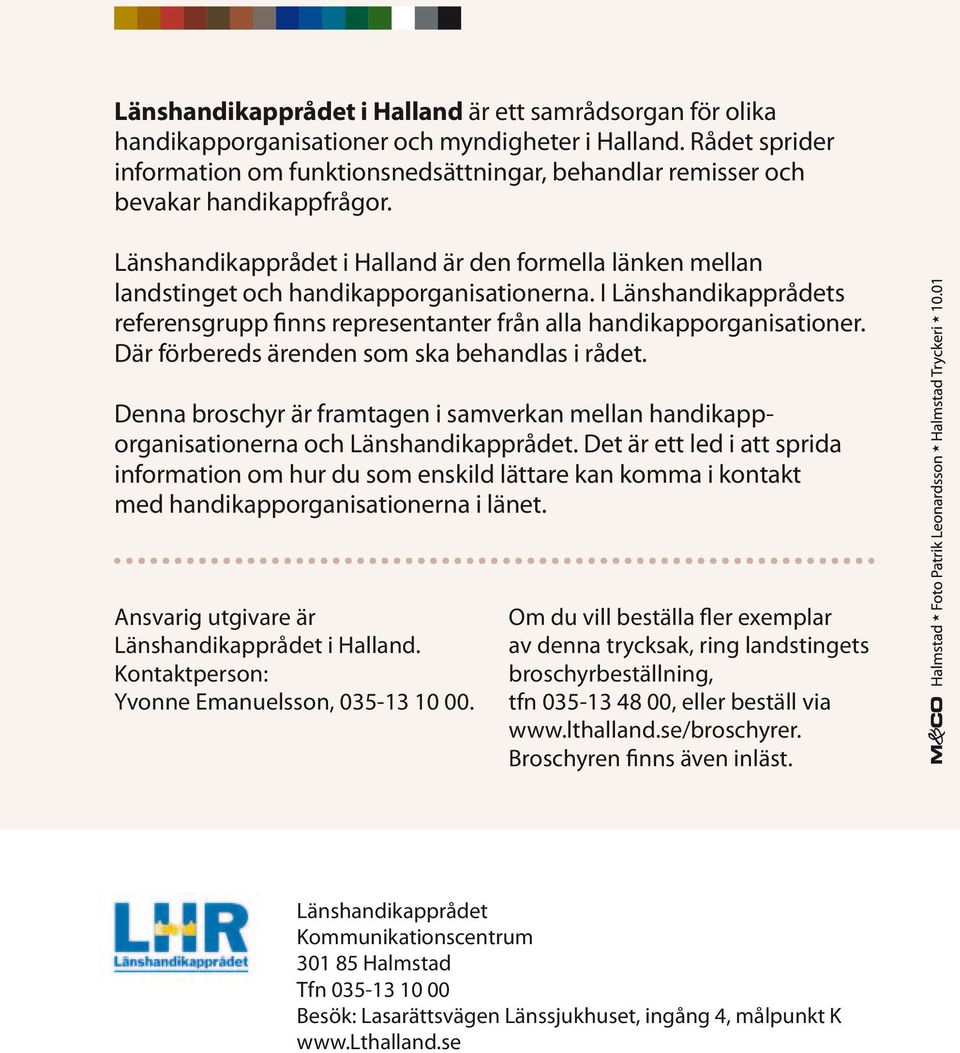 Länshandikapprådet i Halland är den formella länken mellan landstinget och handikapporganisationerna. I Länshandikapprådets referensgrupp finns representanter från alla handikapporganisationer.