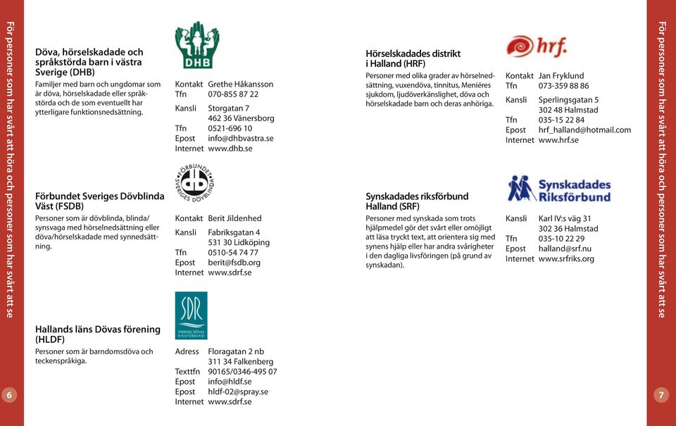 Förbundet Sveriges Dövblinda Väst (FSDB) Personer som är dövblinda, blinda/ synsvaga med hörselnedsättning eller döva/hörselskadade med synnedsättning.