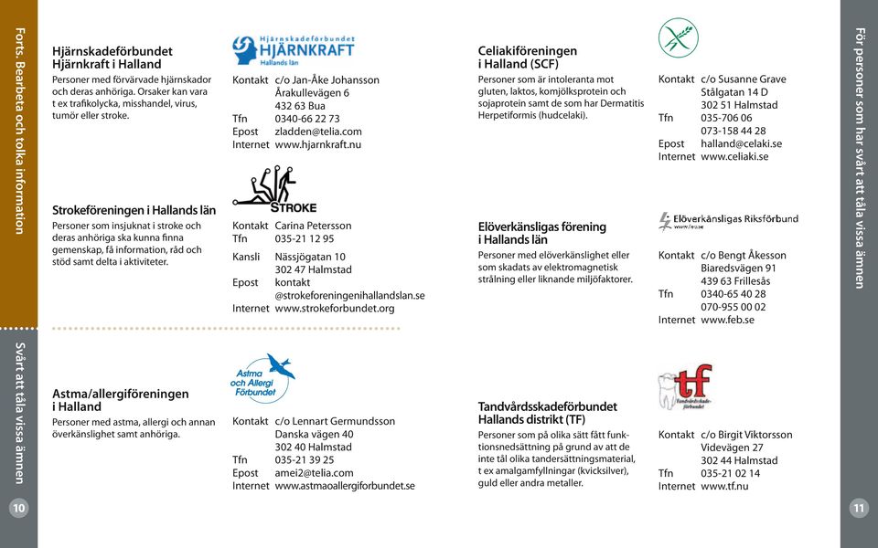 Strokeföreningen i Hallands län Personer som insjuknat i stroke och deras anhöriga ska kunna finna gemenskap, få information, råd och stöd samt delta i aktiviteter.