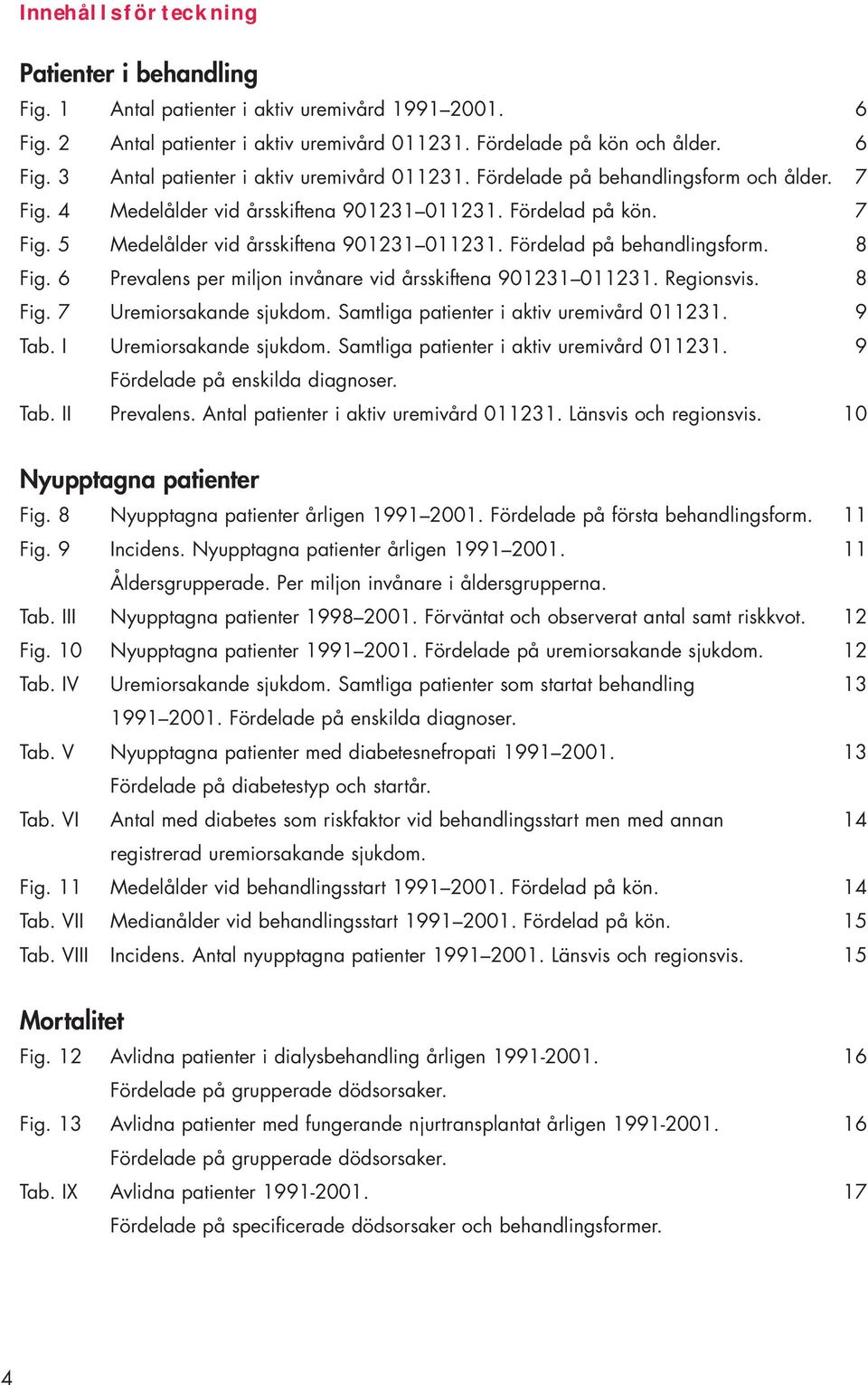 Regionsvis. Fig. Uremiorsakande sjukdom. Samtliga patienter i aktiv uremivård 23. Tab. I Uremiorsakande sjukdom. Samtliga patienter i aktiv uremivård 23. Fördelade på enskilda diagnoser. Tab. II Prevalens.