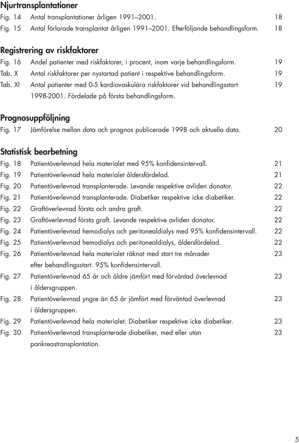 Fördelade på första behandlingsform. Prognosuppföljning Fig. Jämförelse mellan data och prognos publicerade och aktuella data. 2 Statistisk bearbetning Fig.