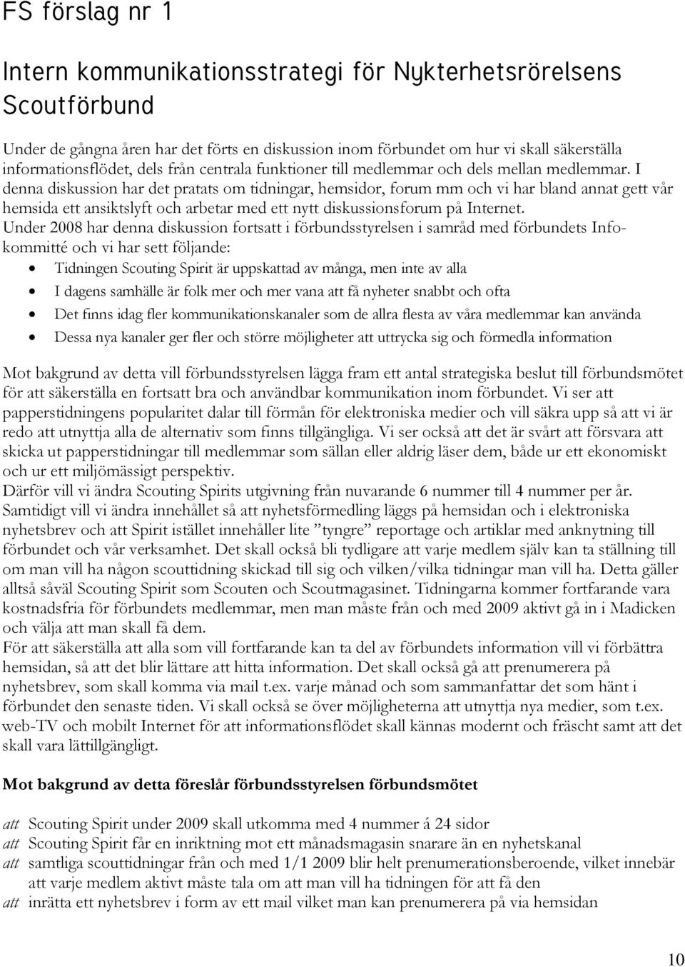 I denna diskussion har det pratats om tidningar, hemsidor, forum mm och vi har bland annat gett vår hemsida ett ansiktslyft och arbetar med ett nytt diskussionsforum på Internet.