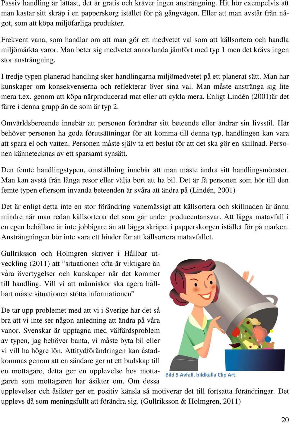 Man beter sig medvetet annorlunda jämfört med typ 1 men det krävs ingen stor ansträngning. I tredje typen planerad handling sker handlingarna miljömedvetet på ett planerat sätt.