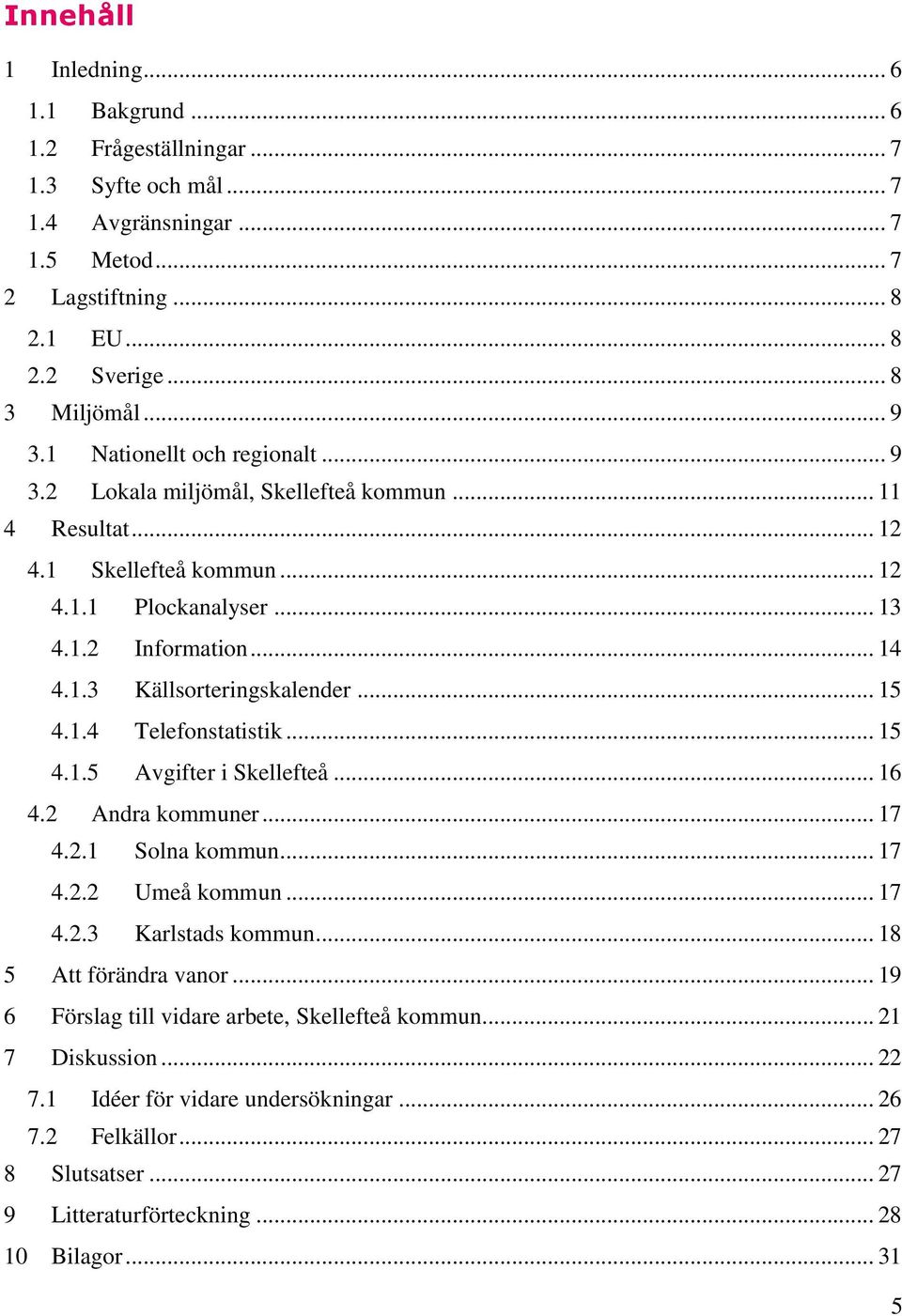 .. 15 4.1.4 Telefonstatistik... 15 4.1.5 Avgifter i Skellefteå... 16 4.2 Andra kommuner... 17 4.2.1 Solna kommun... 17 4.2.2 Umeå kommun... 17 4.2.3 Karlstads kommun... 18 5 Att förändra vanor.