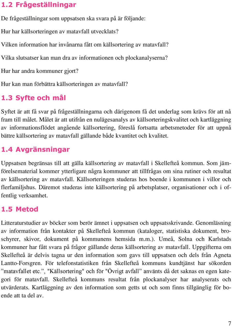 3 Syfte och mål Syftet är att få svar på frågeställningarna och därigenom få det underlag som krävs för att nå fram till målet.