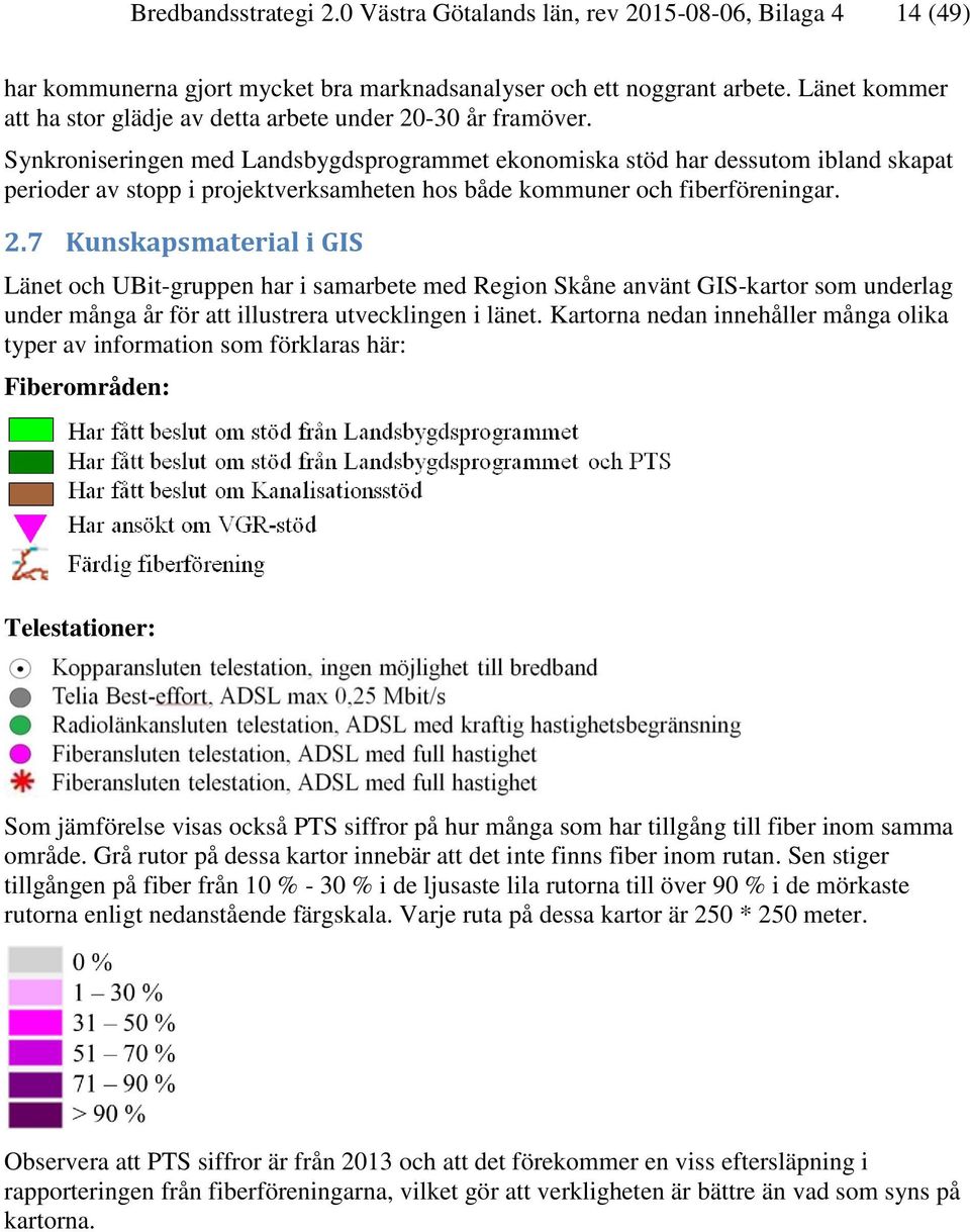 Synkroniseringen med Landsbygdsprogrammet ekonomiska stöd har dessutom ibland skapat perioder av stopp i projektverksamheten hos både kommuner och fiberföreningar. 2.