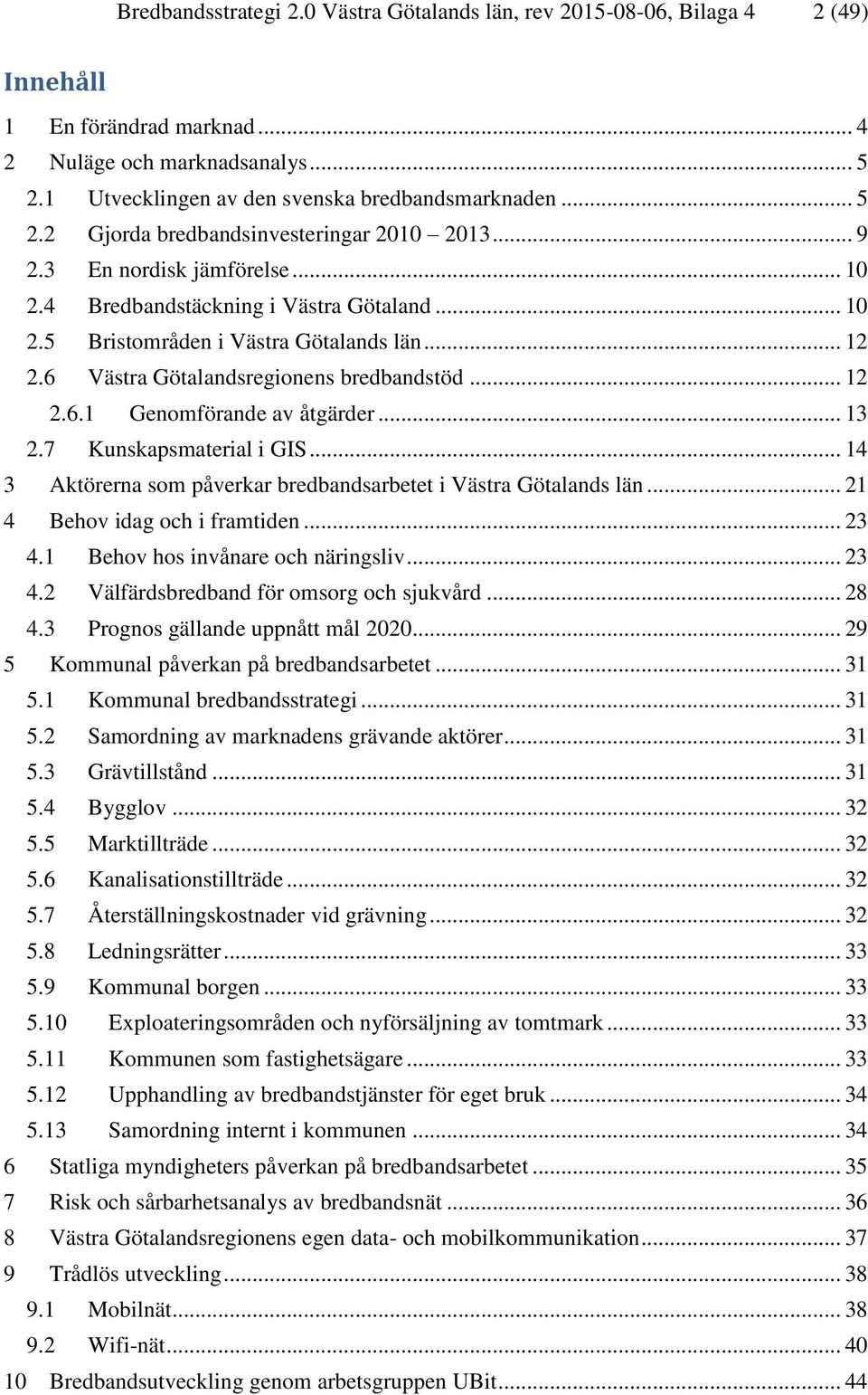 6 Västra Götalandsregionens bredbandstöd... 12 2.6.1 Genomförande av åtgärder... 13 2.7 Kunskapsmaterial i GIS... 14 3 Aktörerna som påverkar bredbandsarbetet i Västra Götalands län.