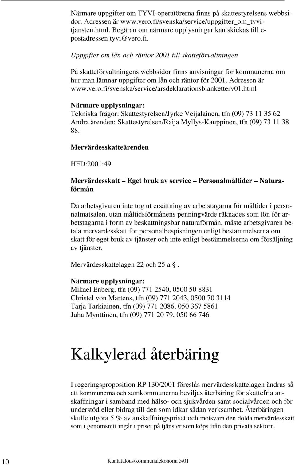 Uppgifter om lån och räntor 2001 till skatteförvaltningen På skatteförvaltningens webbsidor finns anvisningar för kommunerna om hur man lämnar uppgifter om lån och räntor för 2001. Adressen är www.