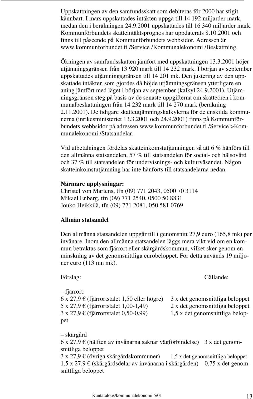 Ökningen av samfundsskatten jämfört med uppskattningen 13.3.2001 höjer utjämningsgränsen från 13 920 mark till 14 232 mark. I början av september uppskattades utjämningsgränsen till 14 201 mk.