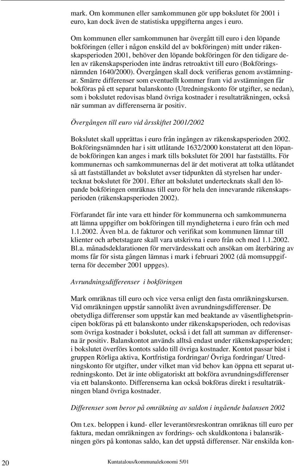 tidigare delen av räkenskapsperioden inte ändras retroaktivt till euro (Bokföringsnämnden 1640/2000). Övergången skall dock verifieras genom avstämningar.