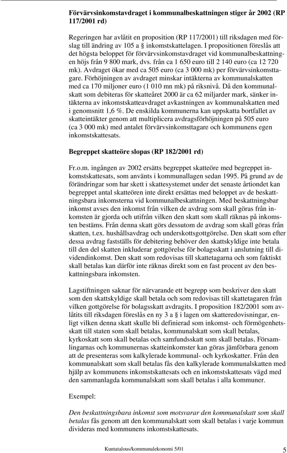 Avdraget ökar med ca 505 euro (ca 3 000 mk) per förvärvsinkomsttagare. Förhöjningen av avdraget minskar intäkterna av kommunalskatten med ca 170 miljoner euro (1 010 mn mk) på riksnivå.