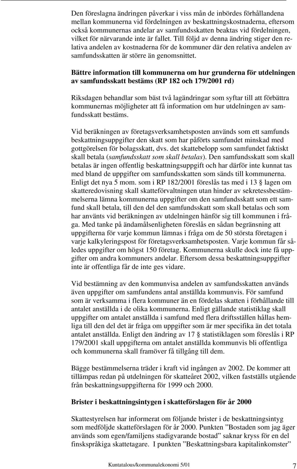 Till följd av denna ändring stiger den relativa andelen av kostnaderna för de kommuner där den relativa andelen av samfundsskatten är större än genomsnittet.