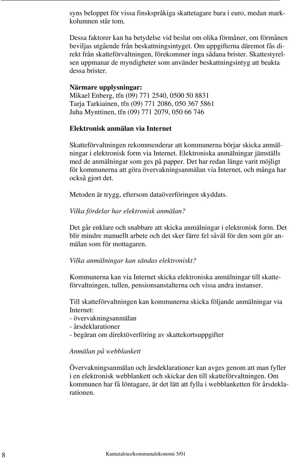 Om uppgifterna däremot fås direkt från skatteförvaltningen, förekommer inga sådana brister. Skattestyrelsen uppmanar de myndigheter som använder beskattningsintyg att beakta dessa brister.