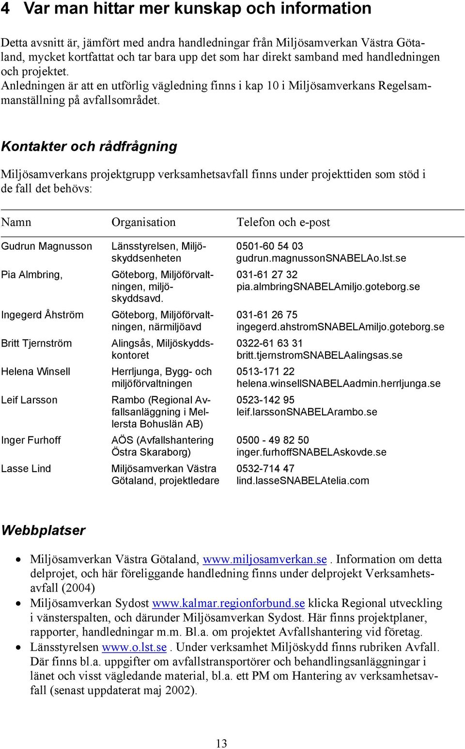 Kontakter och rådfrågning Miljösamverkans projektgrupp verksamhetsavfall finns under projekttiden som stöd i de fall det behövs: Namn Organisation Telefon och e-post Gudrun Magnusson Pia Almbring,