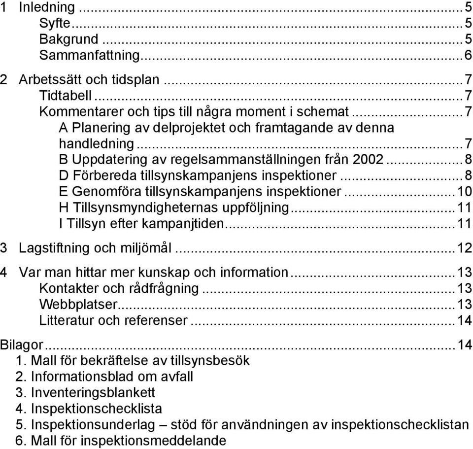 ..8 E Genomföra tillsynskampanjens inspektioner...10 H Tillsynsmyndigheternas uppföljning...11 I Tillsyn efter kampanjtiden...11 3 Lagstiftning och miljömål.