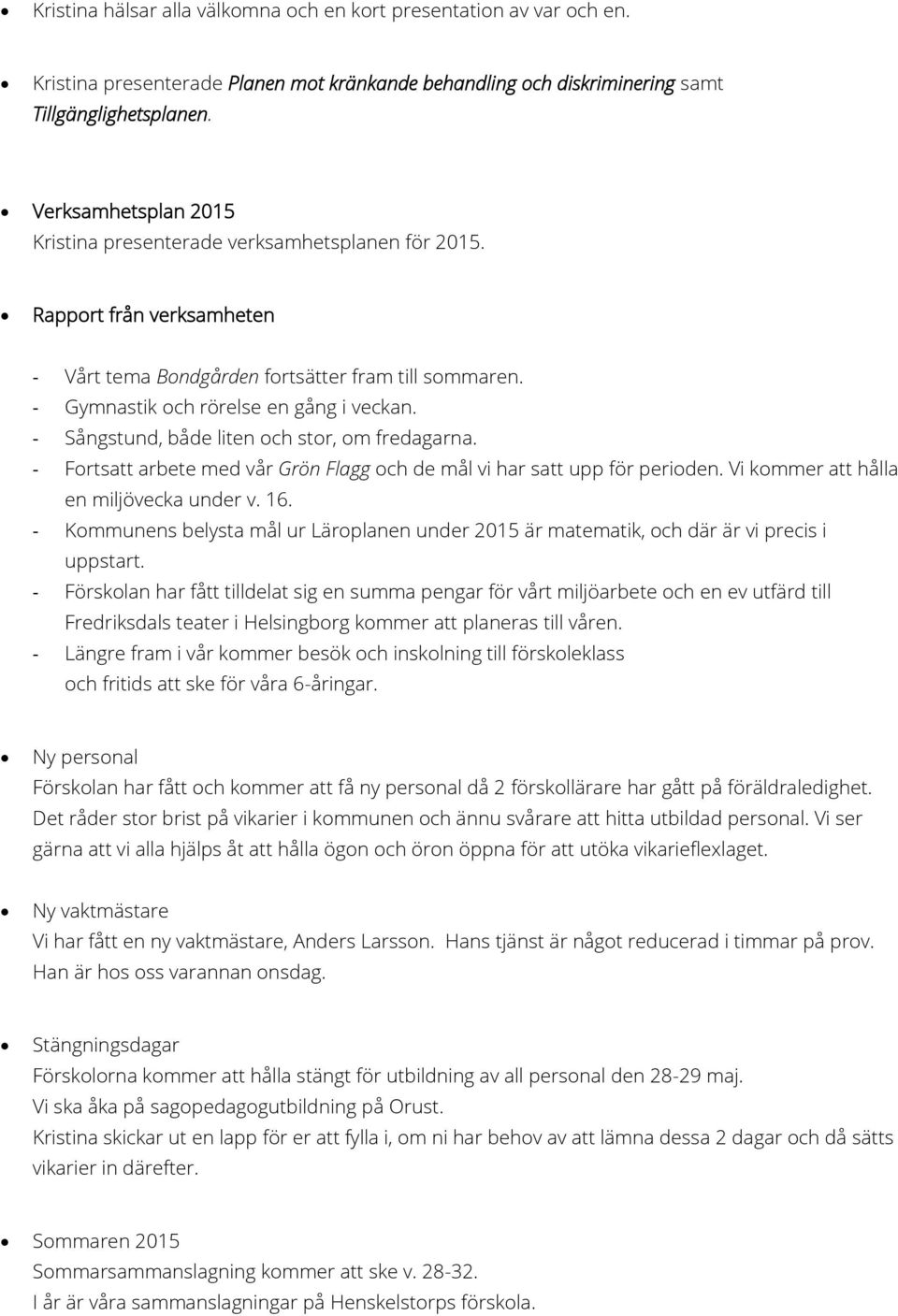 - Sångstund, både liten och stor, om fredagarna. - Fortsatt arbete med vår Grön Flagg och de mål vi har satt upp för perioden. Vi kommer att hålla en miljövecka under v. 16.