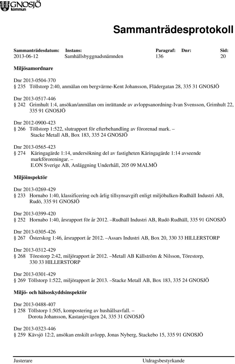 Stacke Metall AB, Box 183, 335 24 GNOSJÖ Dnr 2013-0565-423 274 Käringagärde 1:14, undersökning del av fastigheten Käringagärde 1:14 avseende markföroreningar. E.