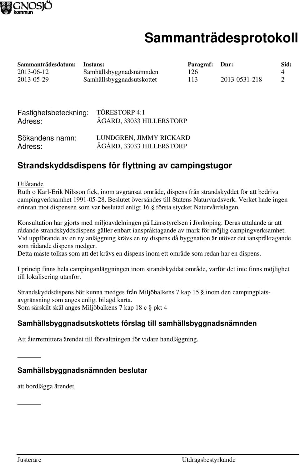 bedriva campingverksamhet 1991-05-28. Beslutet översändes till Statens Naturvårdsverk. Verket hade ingen erinran mot dispensen som var beslutad enligt 16 första stycket Naturvårdslagen.