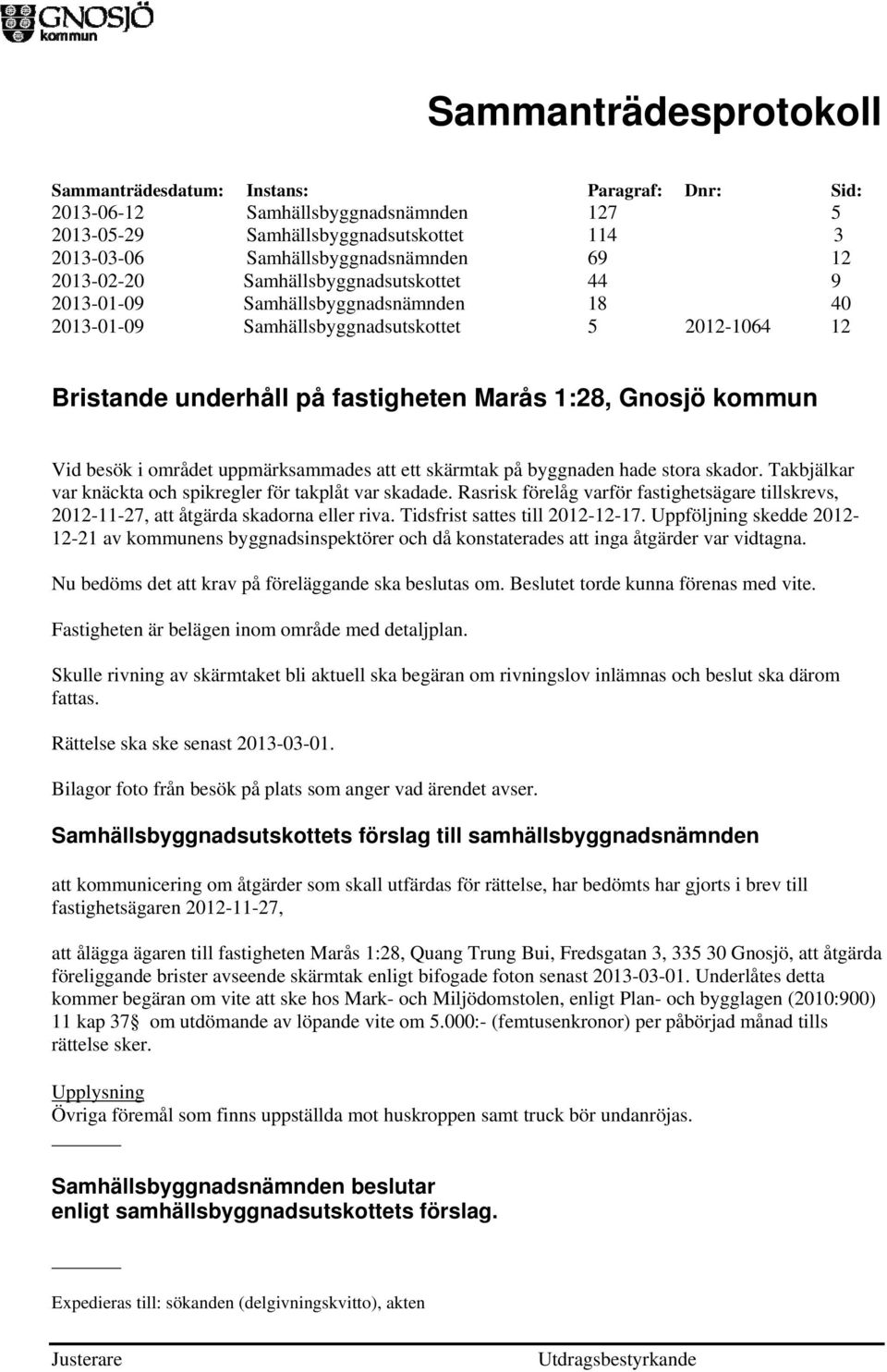 byggnaden hade stora skador. Takbjälkar var knäckta och spikregler för takplåt var skadade. Rasrisk förelåg varför fastighetsägare tillskrevs, 2012-11-27, att åtgärda skadorna eller riva.