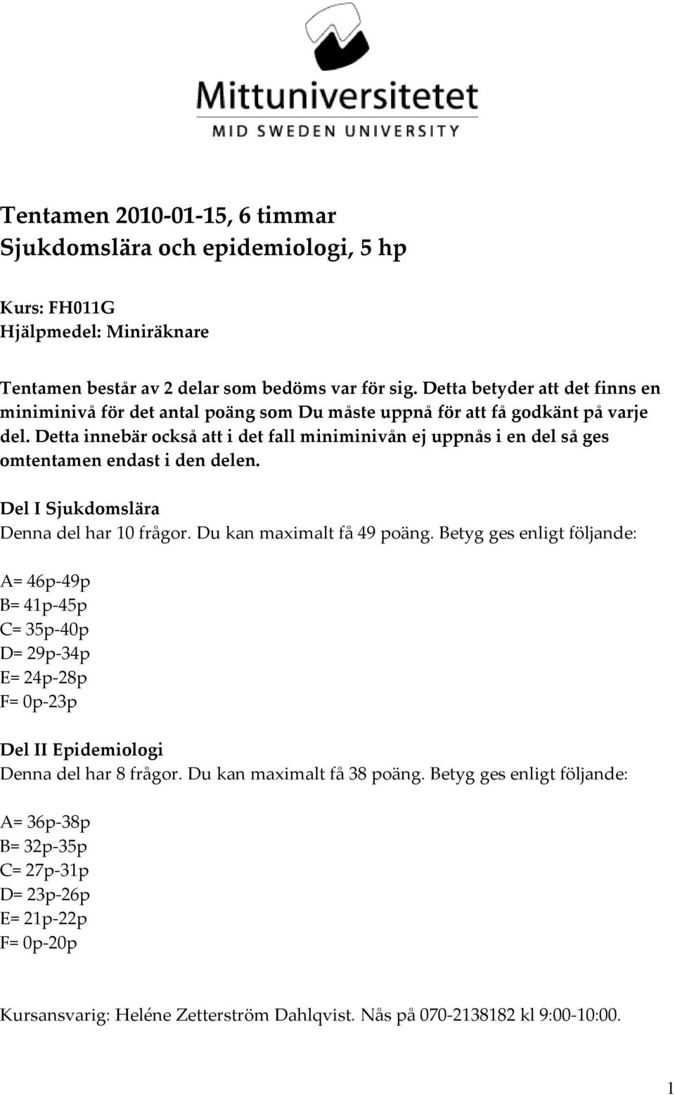 Detta innebär ckså att i det fall miniminivån ej uppnås i en del så ges mtentamen endast i den delen. Del I Sjukdmslära Denna del har 10 frågr. Du kan maximalt få 49 päng.