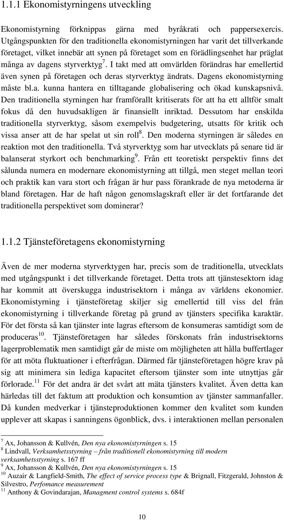 I takt med att omvärlden förändras har emellertid även synen på företagen och deras styrverktyg ändrats. Dagens ekonomistyrning måste bl.a. kunna hantera en tilltagande globalisering och ökad kunskapsnivå.