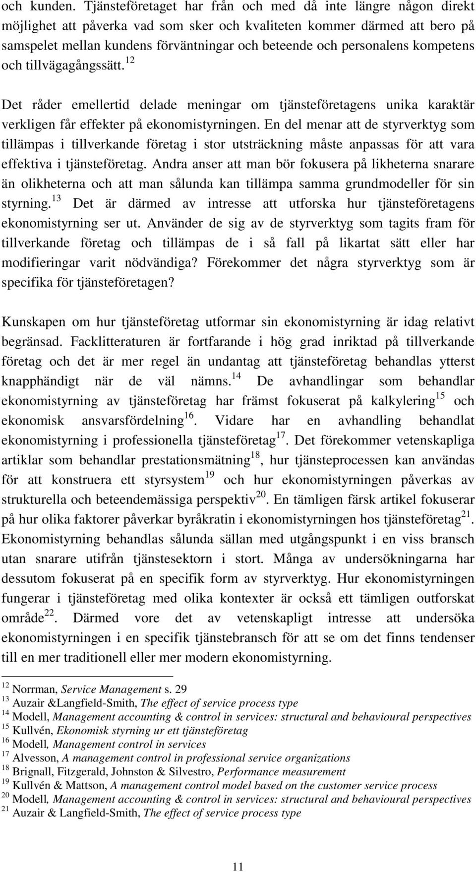 personalens kompetens och tillvägagångssätt. 12 Det råder emellertid delade meningar om tjänsteföretagens unika karaktär verkligen får effekter på ekonomistyrningen.