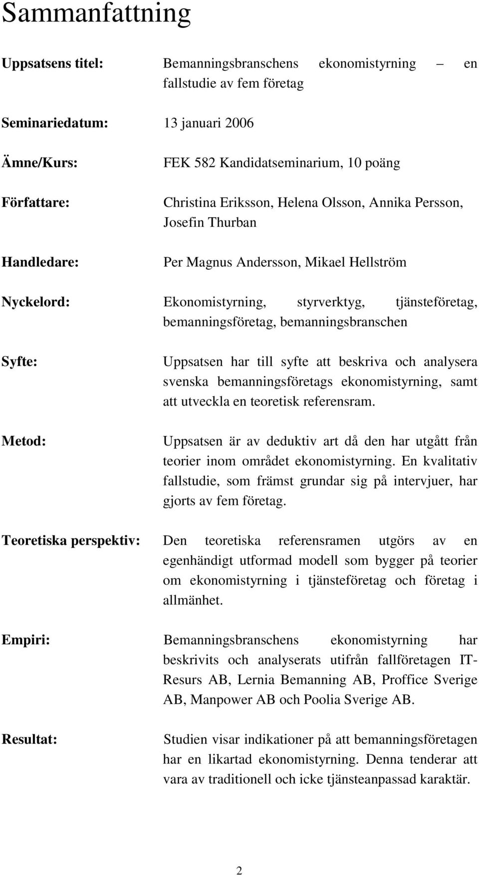 bemanningsbranschen Syfte: Metod: Uppsatsen har till syfte att beskriva och analysera svenska bemanningsföretags ekonomistyrning, samt att utveckla en teoretisk referensram.