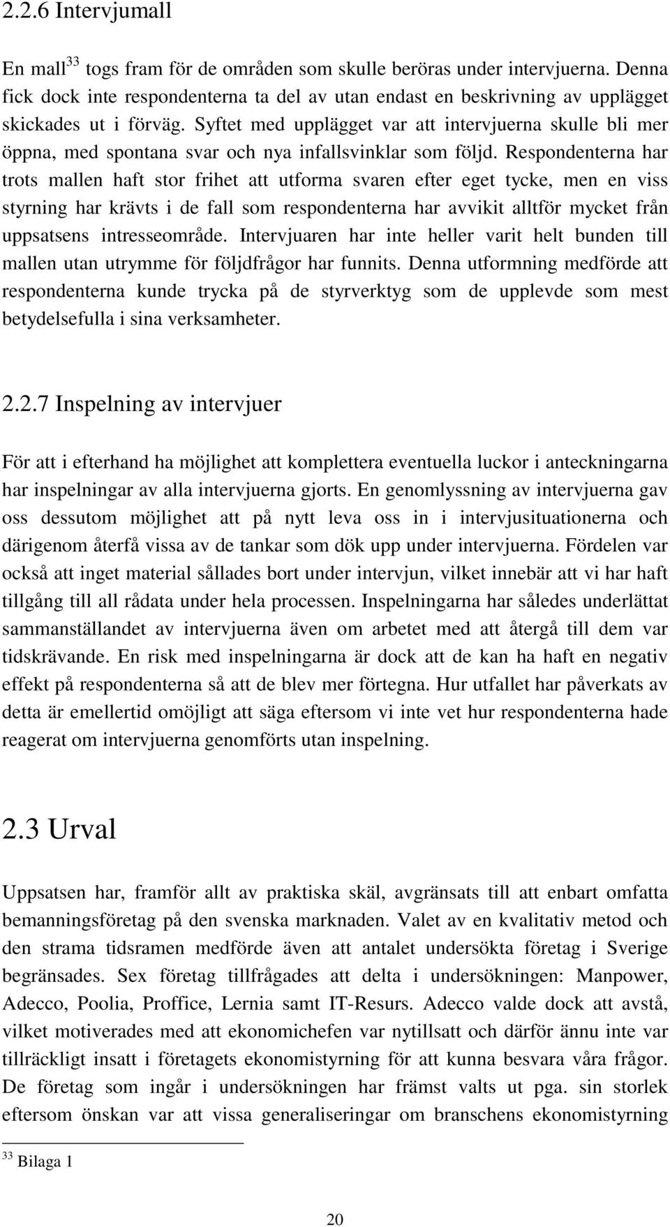 Syftet med upplägget var att intervjuerna skulle bli mer öppna, med spontana svar och nya infallsvinklar som följd.