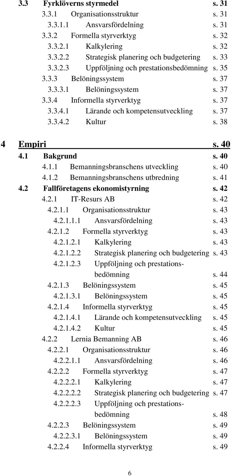 38 4 Empiri s. 40 4.1 Bakgrund s. 40 4.1.1 Bemanningsbranschens utveckling s. 40 4.1.2 Bemanningsbranschens utbredning s. 41 4.2 Fallföretagens ekonomistyrning s. 42 4.2.1 IT-Resurs AB s. 42 4.2.1.1 Organisationsstruktur s.