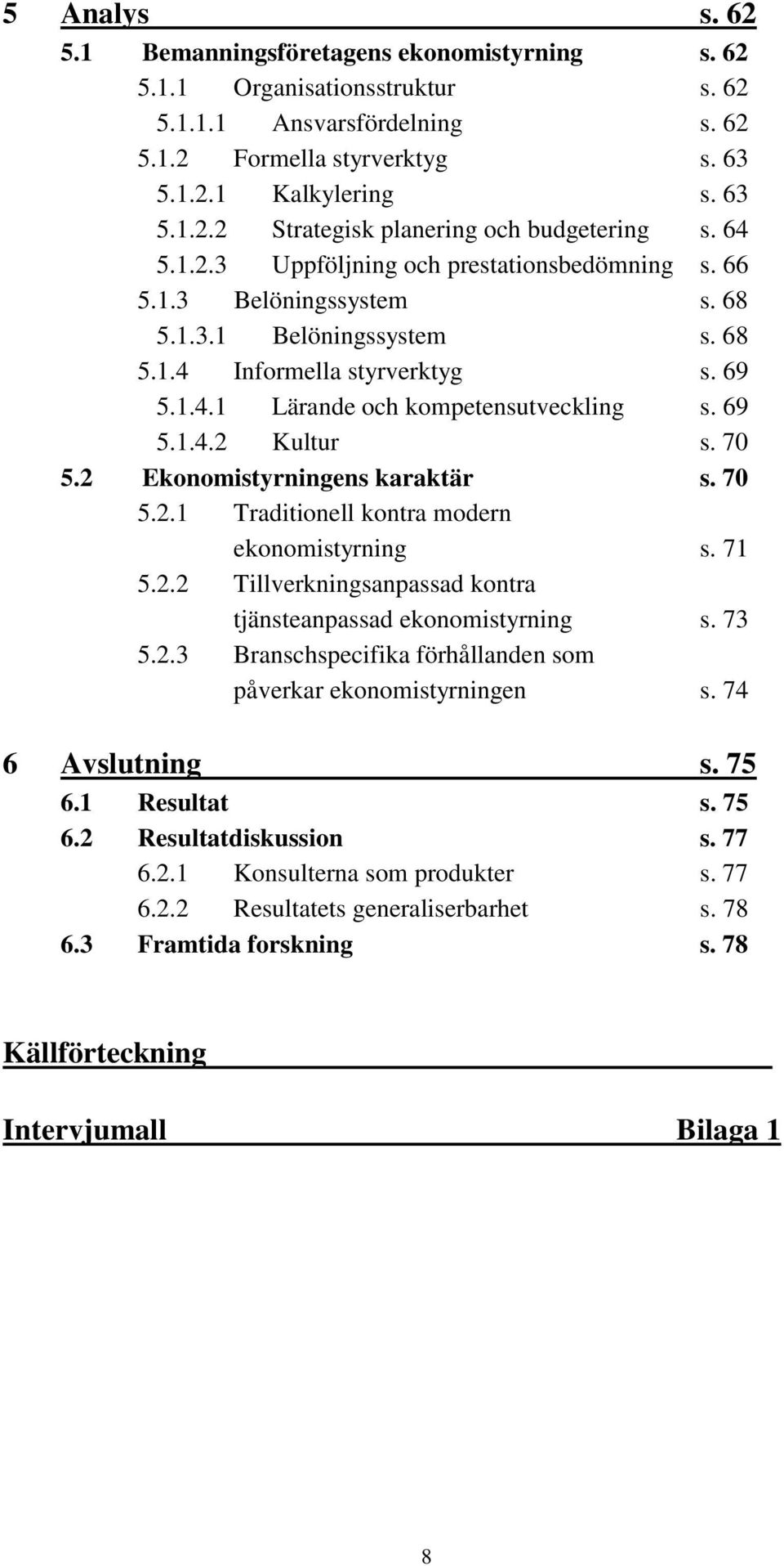 70 5.2 Ekonomistyrningens karaktär s. 70 5.2.1 Traditionell kontra modern ekonomistyrning s. 71 5.2.2 Tillverkningsanpassad kontra tjänsteanpassad ekonomistyrning s. 73 5.2.3 Branschspecifika förhållanden som påverkar ekonomistyrningen s.