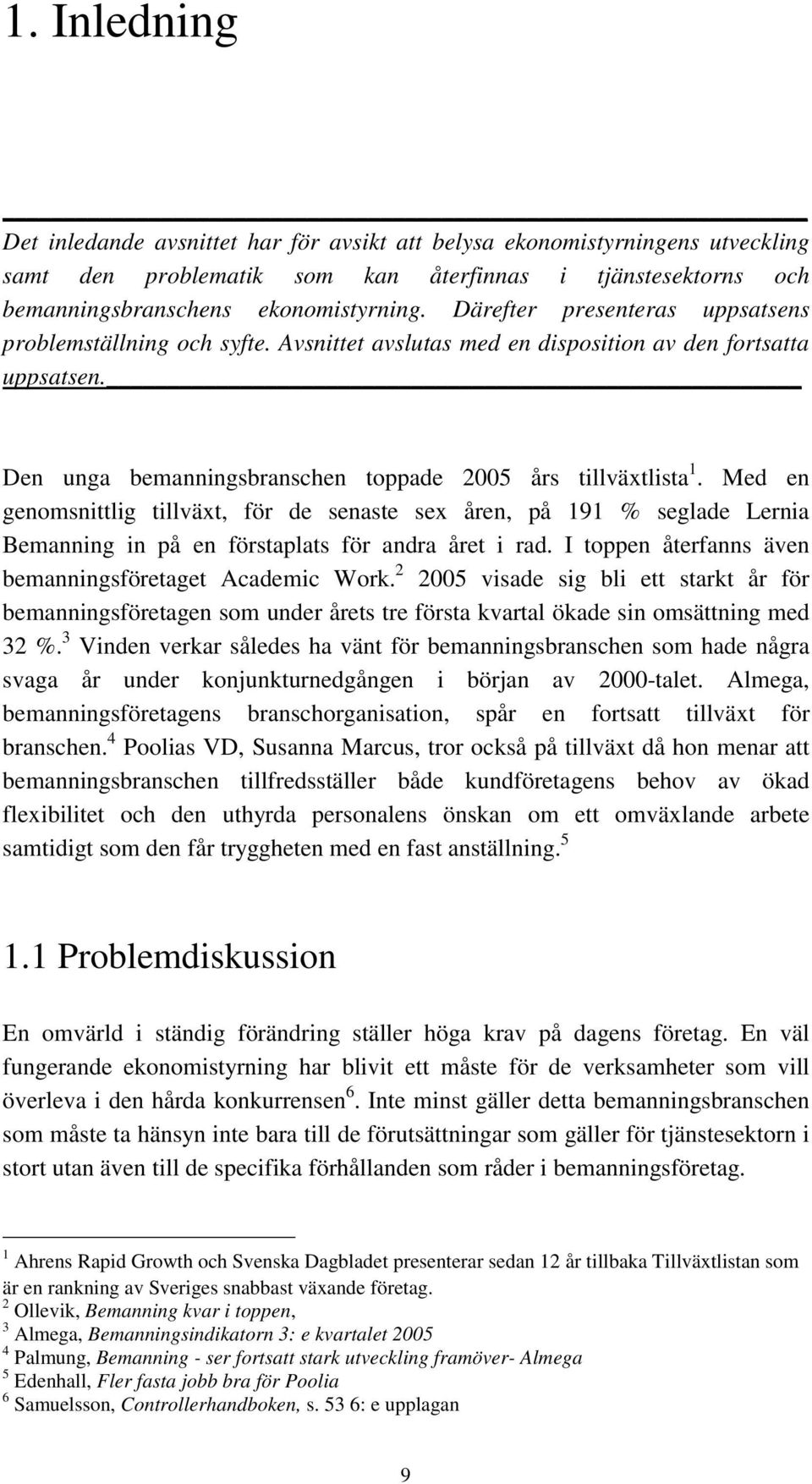 Med en genomsnittlig tillväxt, för de senaste sex åren, på 191 % seglade Lernia Bemanning in på en förstaplats för andra året i rad. I toppen återfanns även bemanningsföretaget Academic Work.