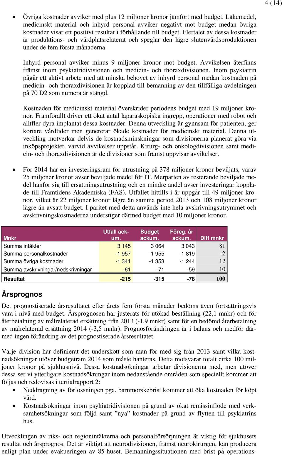 Flertalet av dessa kostnader är produktions- och vårdplatsrelaterat och speglar den lägre slutenvårdsproduktionen under de fem första månaderna.