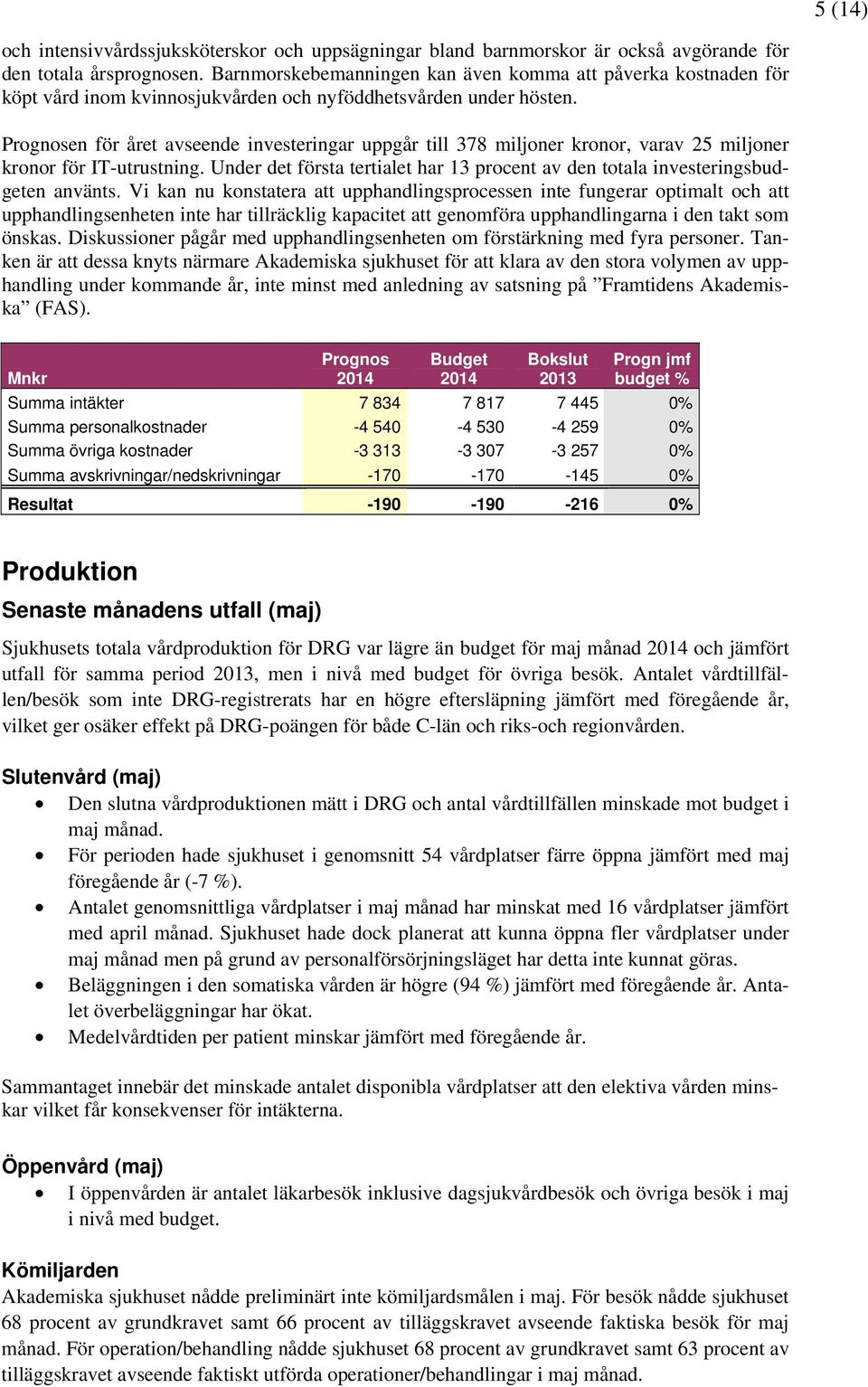 Prognosen för året avseende investeringar uppgår till 378 miljoner kronor, varav 25 miljoner kronor för IT-utrustning.