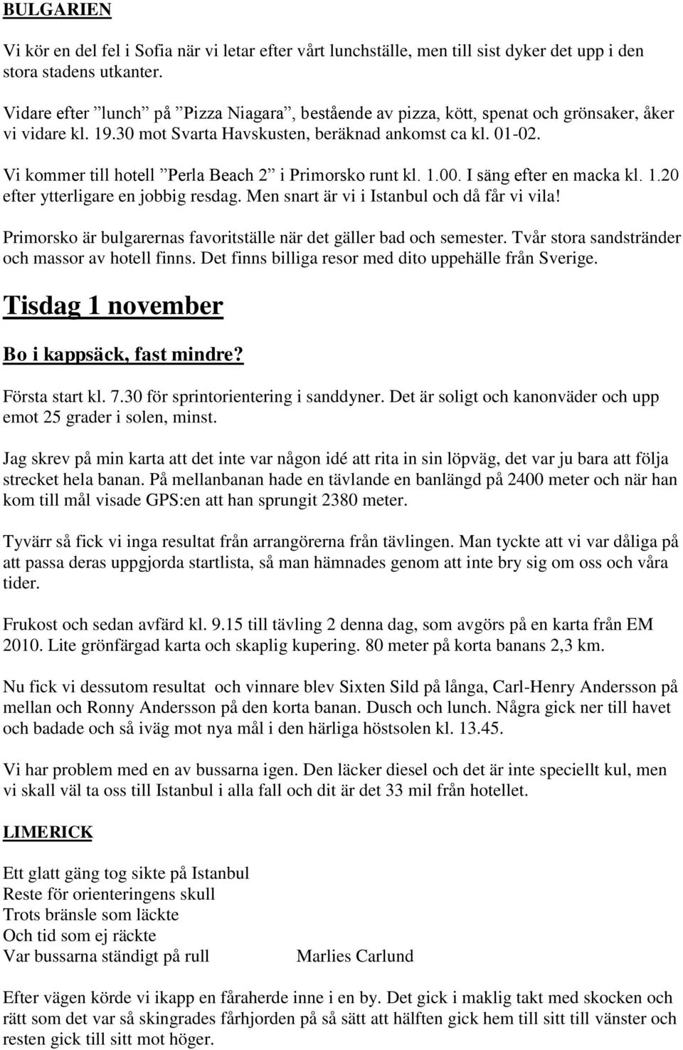 Vi kommer till hotell Perla Beach 2 i Primorsko runt kl. 1.00. I säng efter en macka kl. 1.20 efter ytterligare en jobbig resdag. Men snart är vi i Istanbul och då får vi vila!