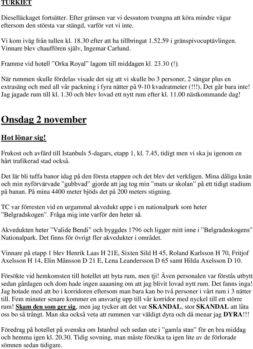 När rummen skulle fördelas visade det sig att vi skulle bo 3 personer, 2 sängar plus en extrasäng och med all vår packning i fyra nätter på 9-10 kvadratmeter (!!!). Det går bara inte!