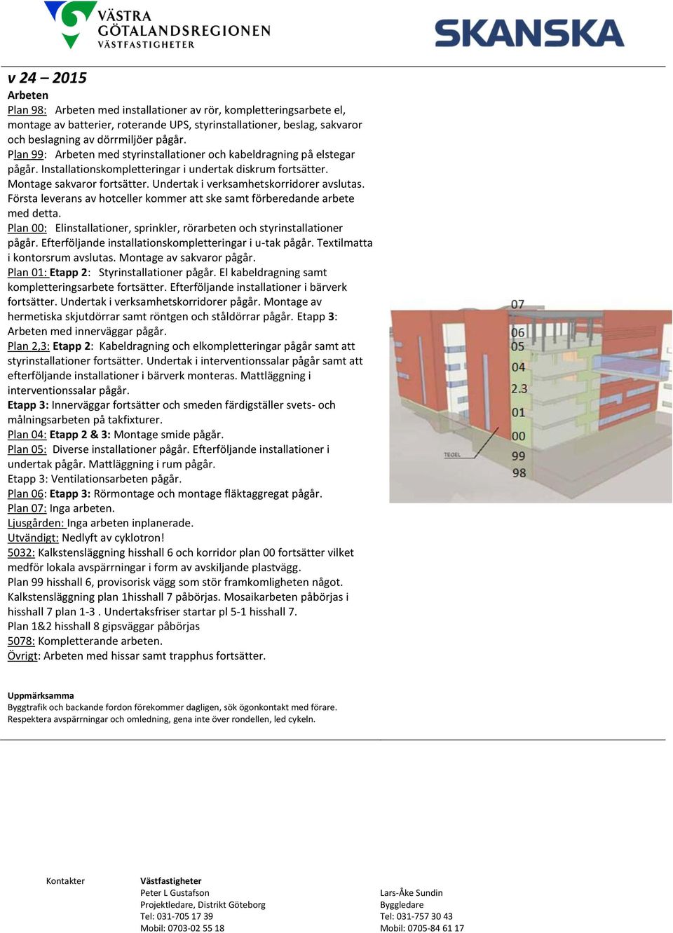 Montage av sakvaror pågår. fortsätter. Undertak i verksamhetskorridorer pågår. Montage av hermetiska skjutdörrar samt röntgen och ståldörrar pågår. Etapp 3: Arbeten med innerväggar pågår.