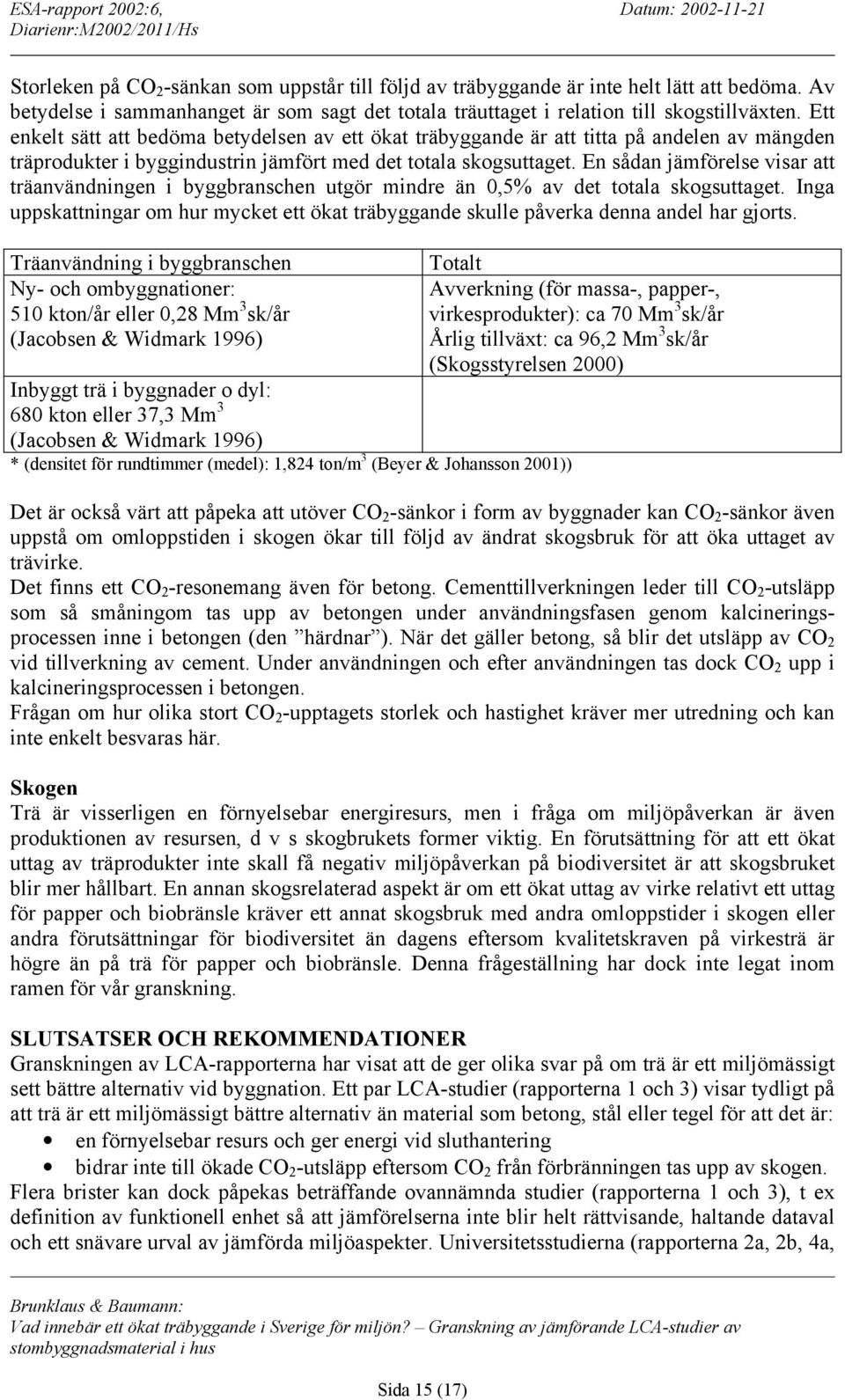 En sådan jämförelse visar att träanvändningen i byggbranschen utgör mindre än 0,5% av det totala skogsuttaget.