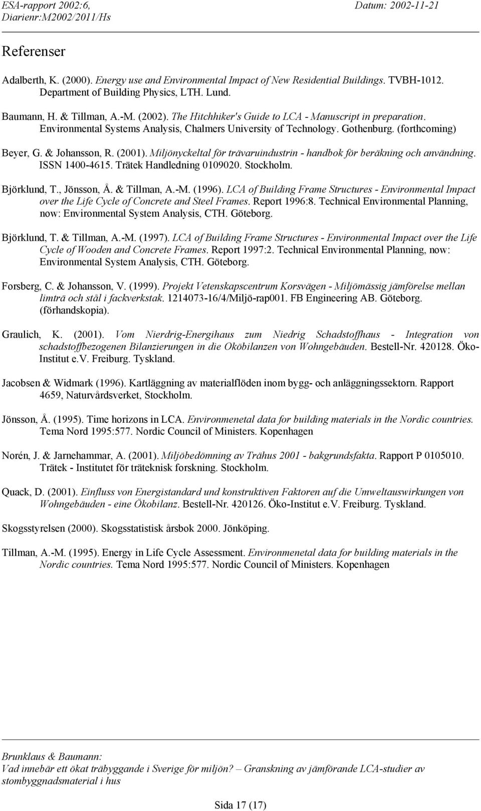 Miljönyckeltal för trävaruindustrin - handbok för beräkning och användning. ISSN 1400-4615. Trätek Handledning 0109020. Stockholm. Björklund, T., Jönsson, Å. & Tillman, A.-M. (1996).
