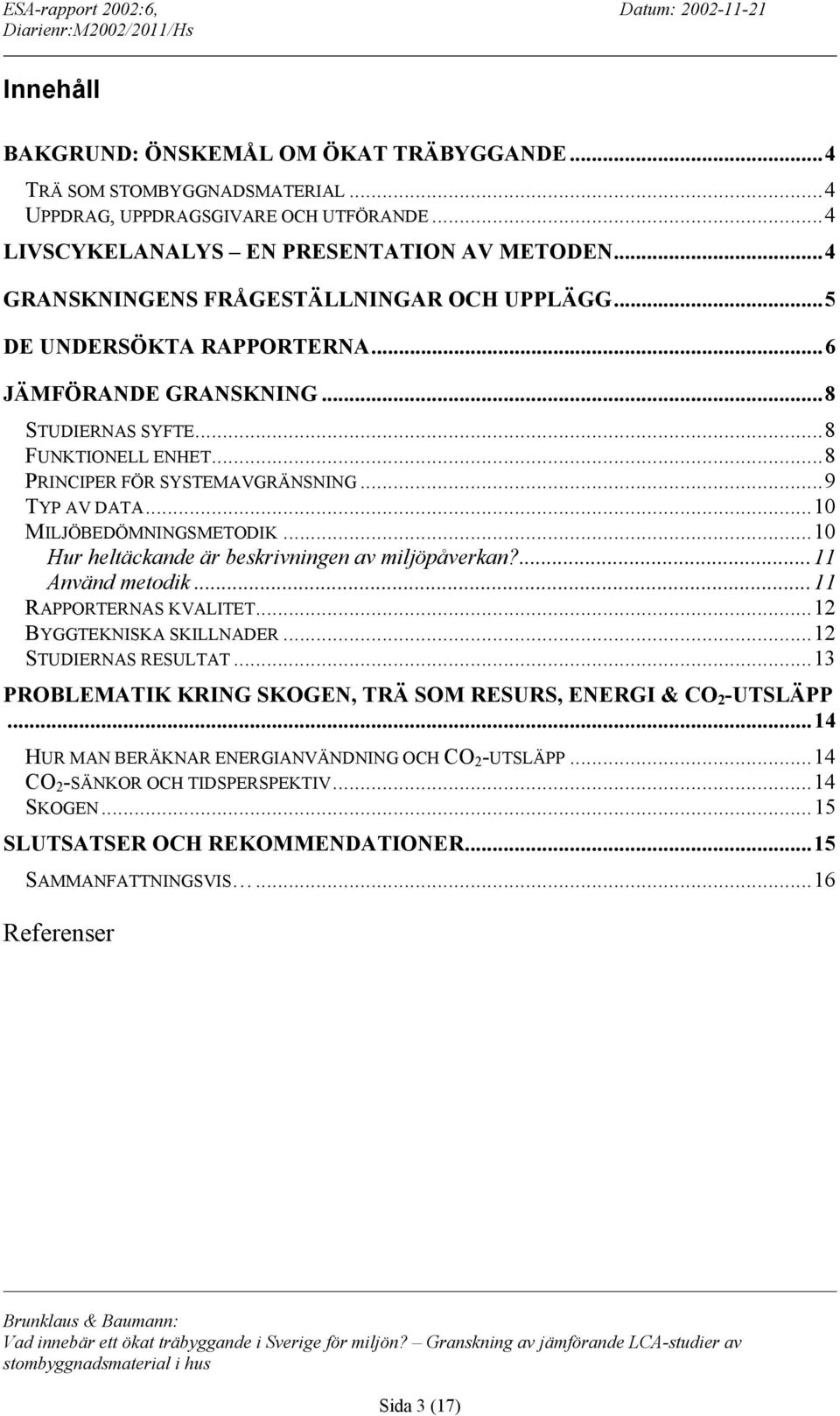 ..10 MILJÖBEDÖMNINGSMETODIK...10 Hur heltäckande är beskrivningen av miljöpåverkan?...11 Använd metodik...11 RAPPORTERNAS KVALITET...12 BYGGTEKNISKA SKILLNADER...12 STUDIERNAS RESULTAT.