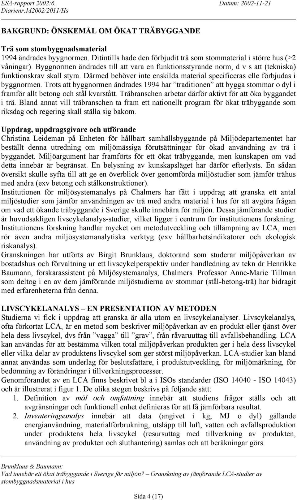 Trots att byggnormen ändrades 1994 har traditionen att bygga stommar o dyl i framför allt betong och stål kvarstått. Träbranschen arbetar därför aktivt för att öka byggandet i trä.