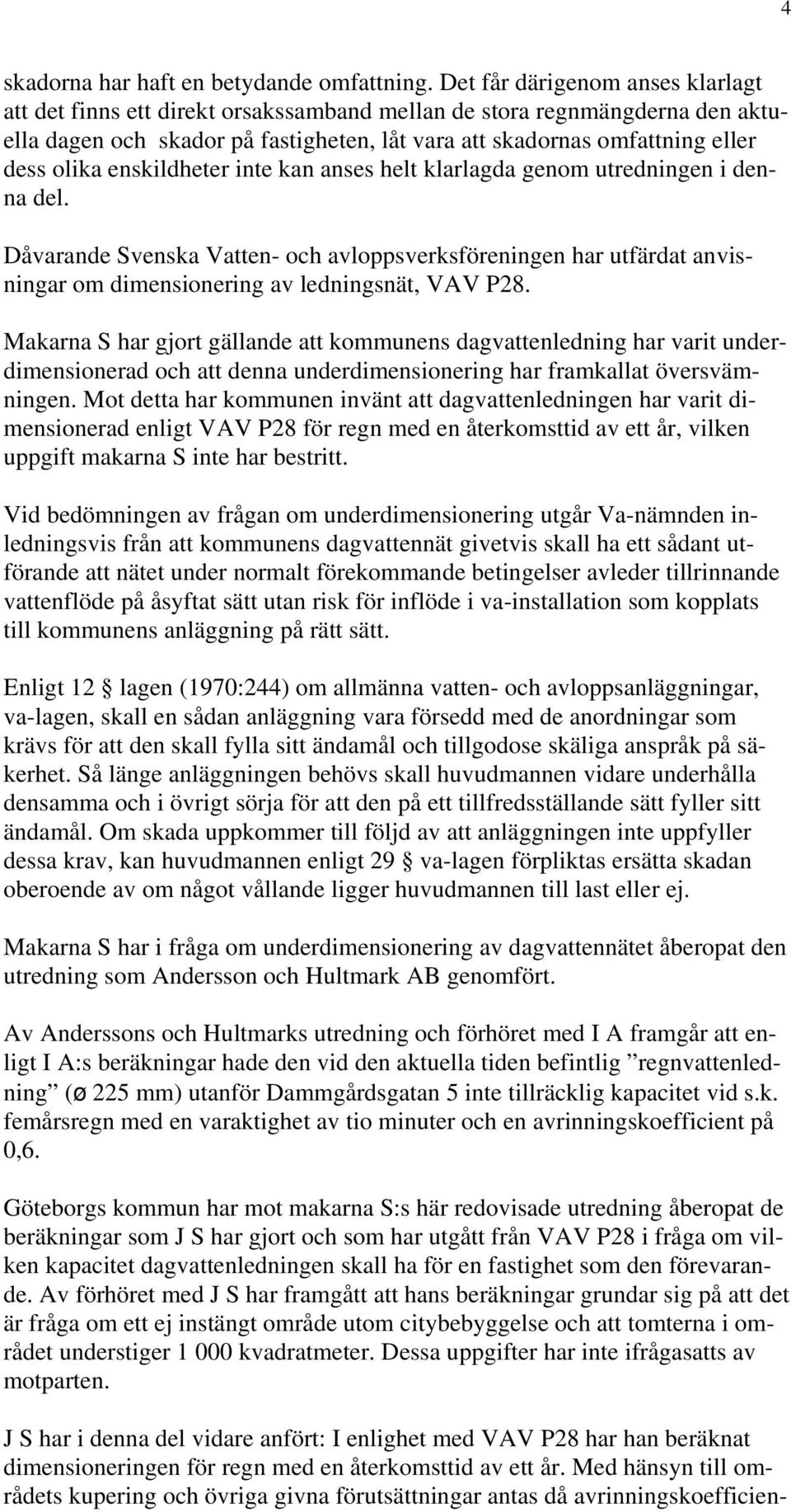 enskildheter inte kan anses helt klarlagda genom utredningen i denna del. Dåvarande Svenska Vatten- och avloppsverksföreningen har utfärdat anvisningar om dimensionering av ledningsnät, VAV P28.