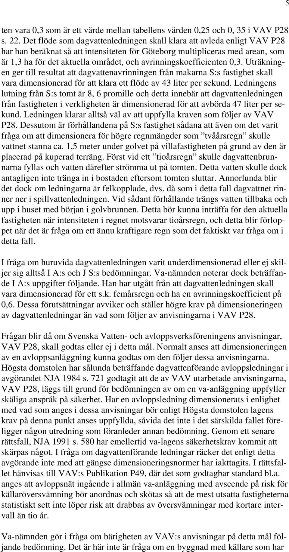 avrinningskoefficienten 0,3. Uträkningen ger till resultat att dagvattenavrinningen från makarna S:s fastighet skall vara dimensionerad för att klara ett flöde av 43 liter per sekund.