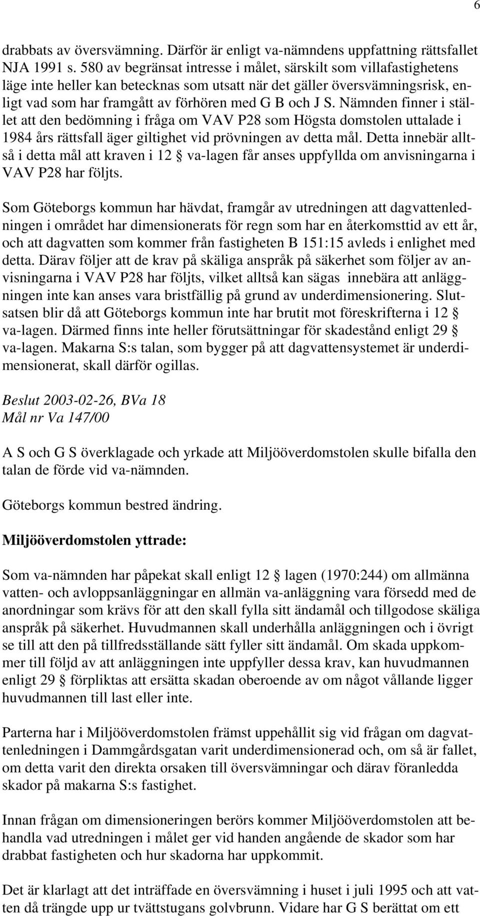 Nämnden finner i stället att den bedömning i fråga om VAV P28 som Högsta domstolen uttalade i 1984 års rättsfall äger giltighet vid prövningen av detta mål.