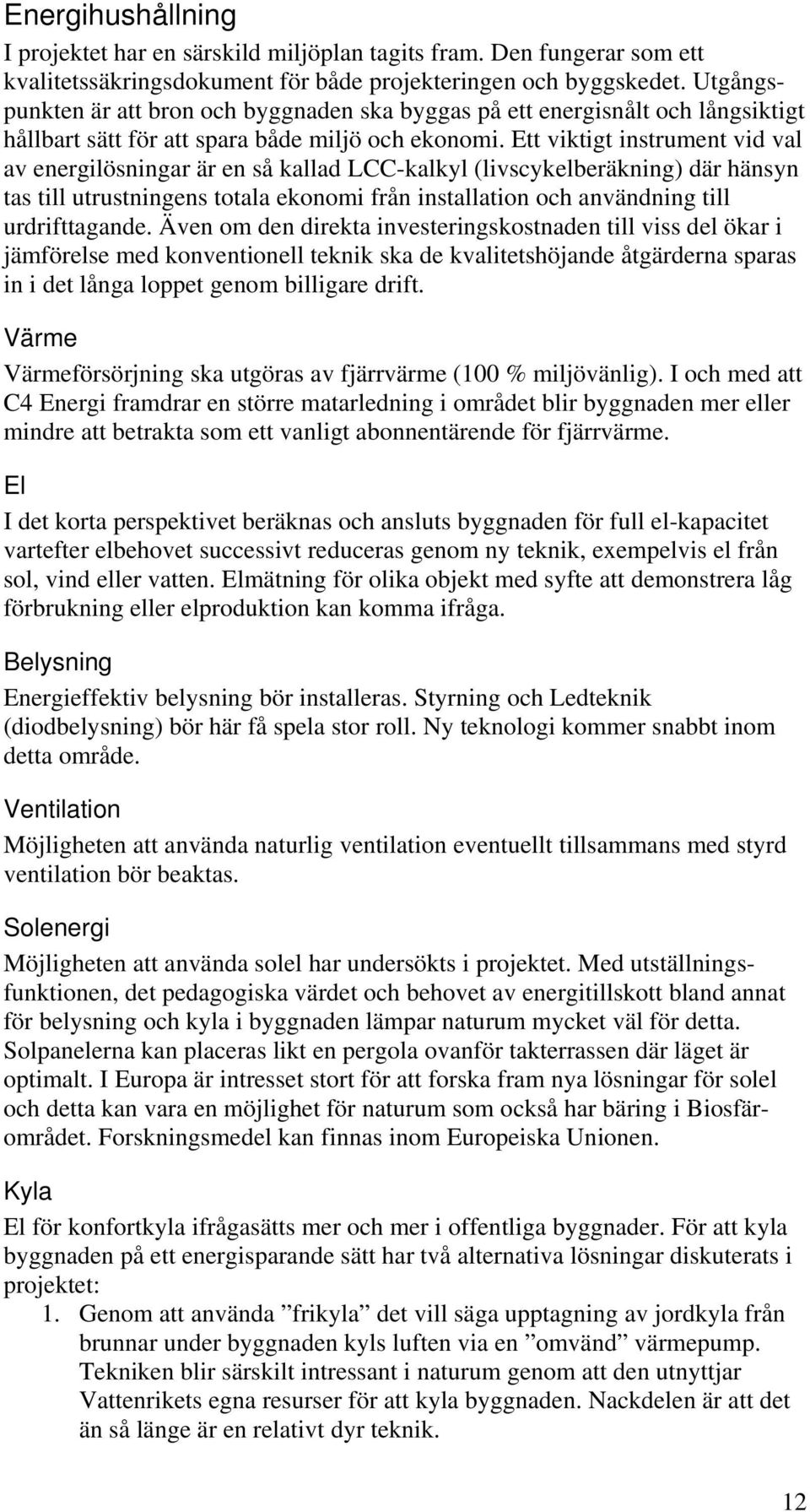 Ett viktigt instrument vid val av energilösningar är en så kallad LCC-kalkyl (livscykelberäkning) där hänsyn tas till utrustningens totala ekonomi från installation och användning till urdrifttagande.