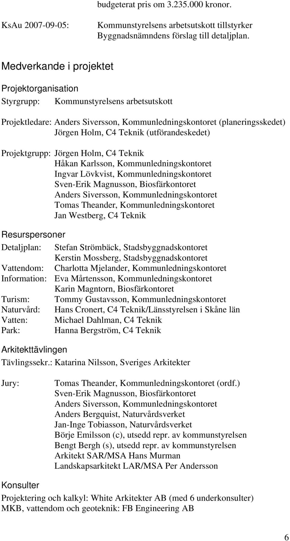 (utförandeskedet) Projektgrupp: Jörgen Holm, C4 Teknik Håkan Karlsson, Kommunledningskontoret Ingvar Lövkvist, Kommunledningskontoret Sven-Erik Magnusson, Biosfärkontoret Anders Siversson,