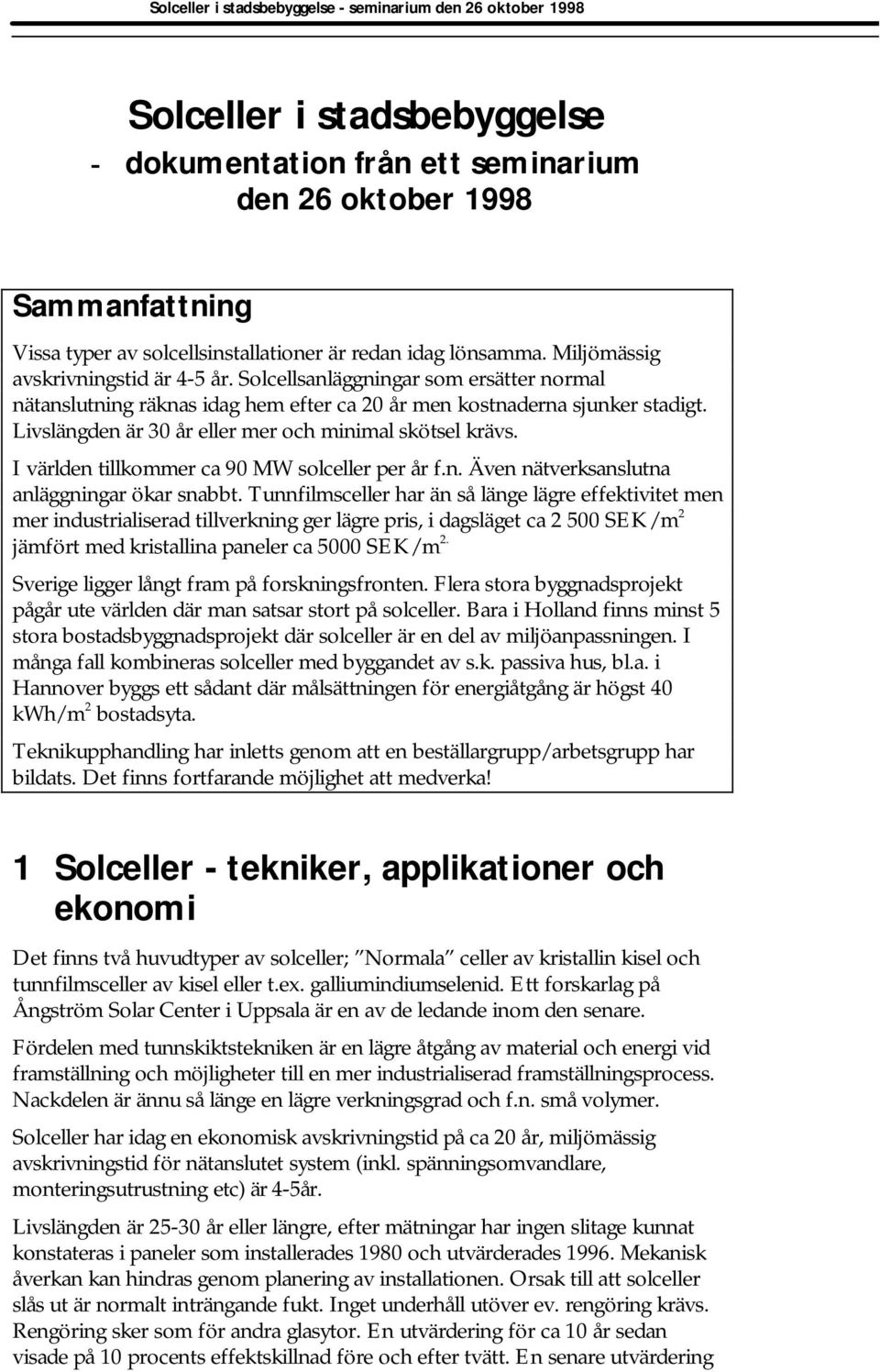 I världen tillkommer ca 90 MW solceller per år f.n. Även nätverksanslutna anläggningar ökar snabbt.