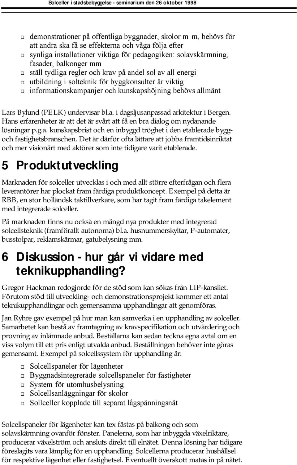 bl.a. i dagsljusanpassad arkitektur i Bergen. Hans erfarenheter är att det är svårt att få en bra dialog om nydanande lösningar p.g.a. kunskapsbrist och en inbyggd tröghet i den etablerade byggoch fastighetsbranschen.